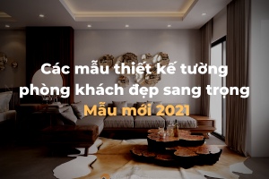 Các mẫu thiết kế tường phòng khách đẹp sang trọng – Mẫu mới 2021